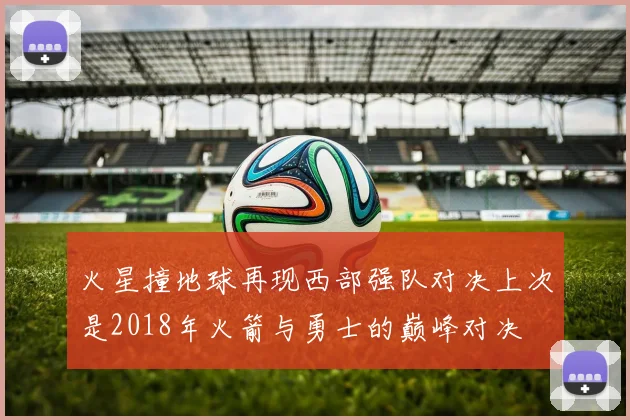 火星撞地球再现西部强队对决上次是2018年火箭与勇士的巅峰对决