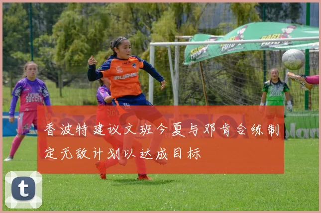 香波特建议文班今夏与邓肯合练制定无敌计划以达成目标