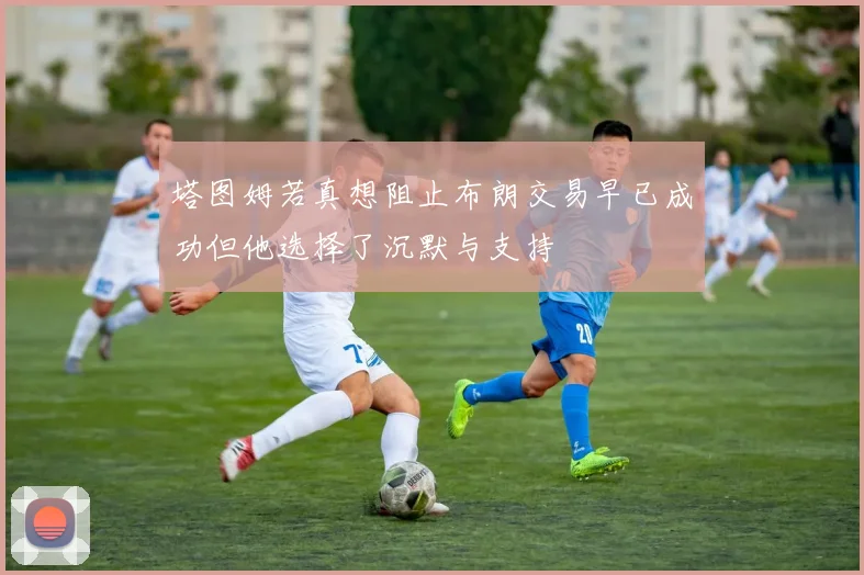 塔图姆若真想阻止布朗交易早已成功但他选择了沉默与支持