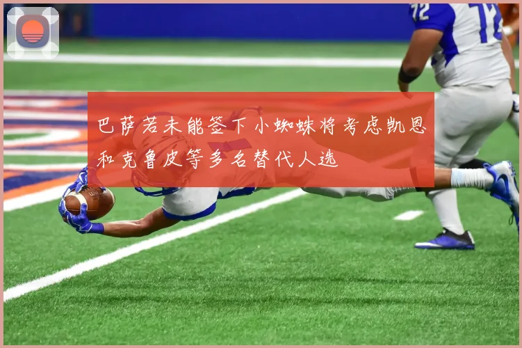 巴萨若未能签下小蜘蛛将考虑凯恩和克鲁皮等多名替代人选
